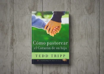 Cómo pastorear el corazón de tu hijo, de Tedd Tripp