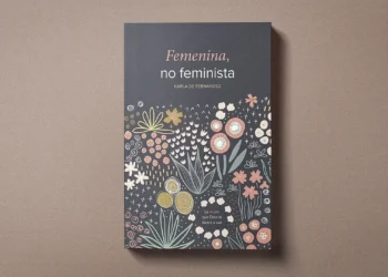 “Femenina, no feminista” de Karla de Fernández: reseña